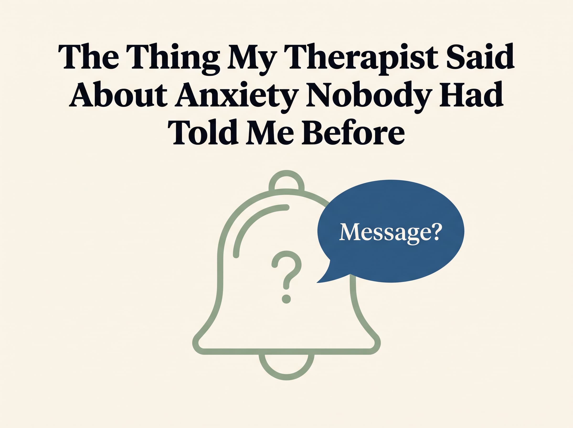 The Thing My Therapist Said About Anxiety That Nobody Had Ever Told Me Before